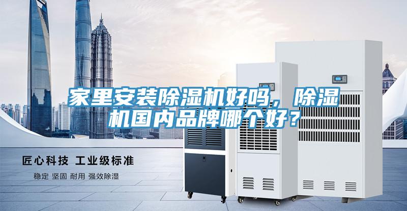 家里安裝除濕機(jī)好嗎，除濕機(jī)國(guó)內(nèi)品牌哪個(gè)好？