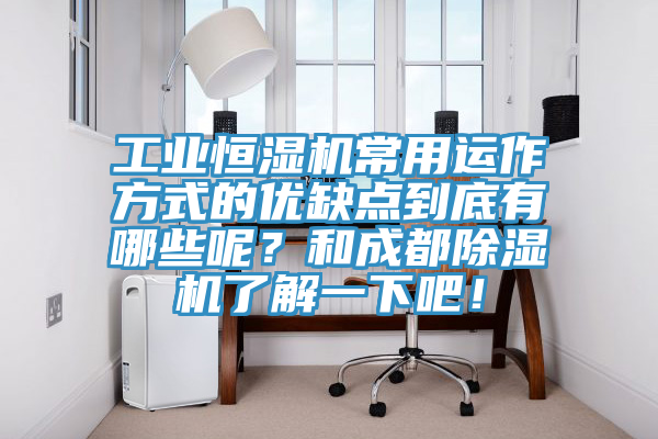 工業(yè)恒濕機常用運作方式的優(yōu)缺點到底有哪些呢？和成都除濕機了解一下吧！