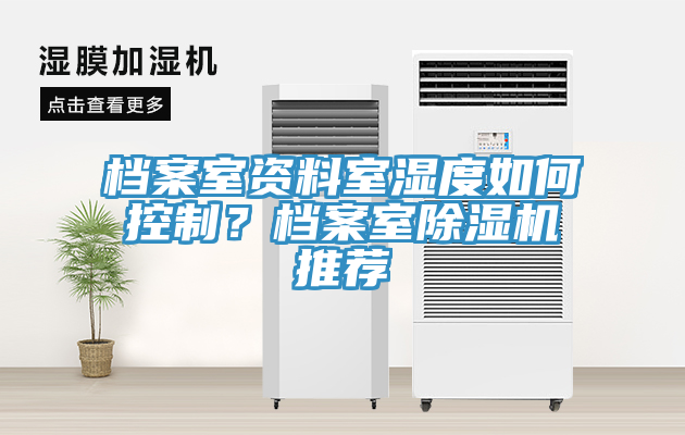 檔案室資料室濕度如何控制？檔案室除濕機(jī)推薦