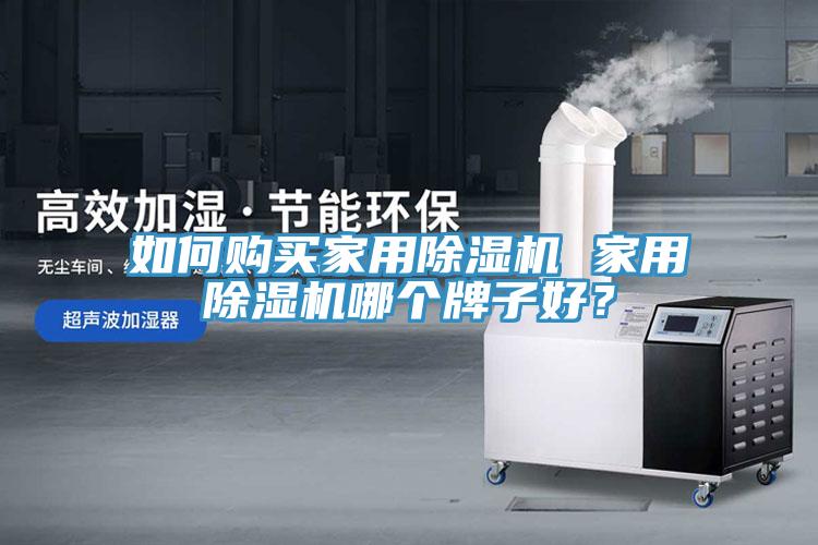 如何購(gòu)買家用除濕機(jī) 家用除濕機(jī)哪個(gè)牌子好？