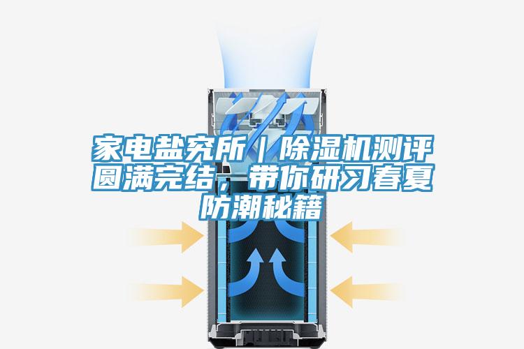 家電鹽究所｜除濕機(jī)測(cè)評(píng)圓滿完結(jié)，帶你研習(xí)春夏防潮秘籍