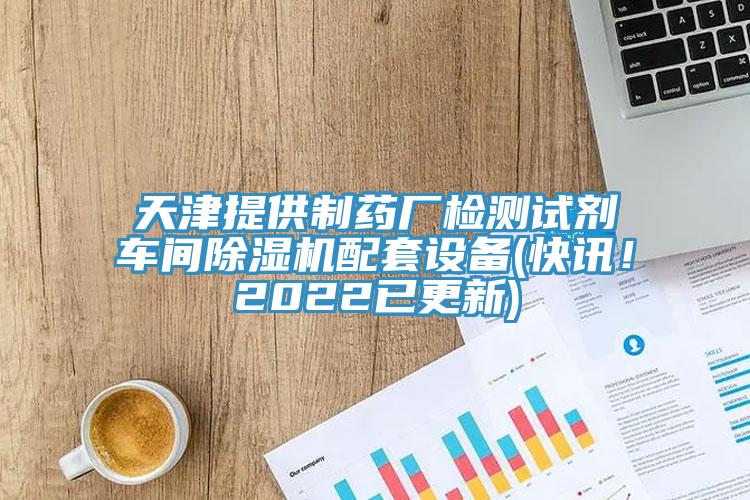 天津提供制藥廠檢測試劑車間除濕機(jī)配套設(shè)備(快訊！2022已更新)