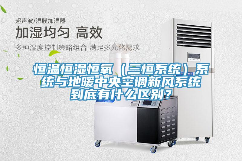 恒溫恒濕恒氧（三恒系統(tǒng)）系統(tǒng)與地暖中央空調(diào)新風(fēng)系統(tǒng)到底有什么區(qū)別？
