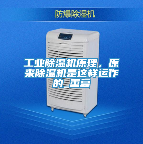 工業(yè)除濕機(jī)原理，原來除濕機(jī)是這樣運(yùn)作的_重復(fù)