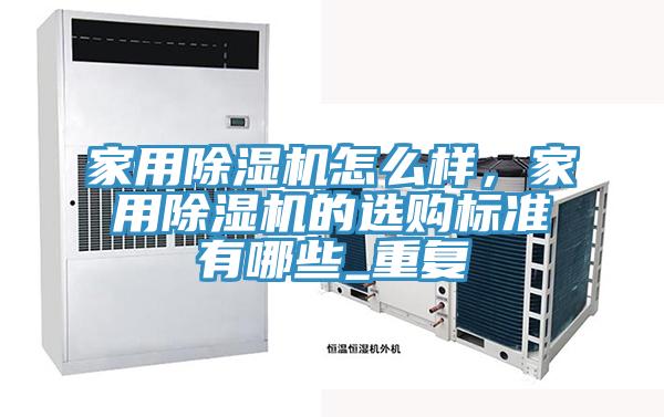 家用除濕機(jī)怎么樣，家用除濕機(jī)的選購標(biāo)準(zhǔn)有哪些_重復(fù)