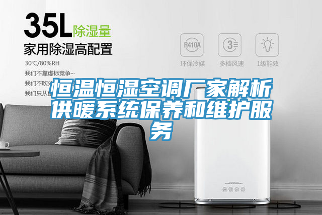 恒溫恒濕空調廠家解析供暖系統保養(yǎng)和維護服務