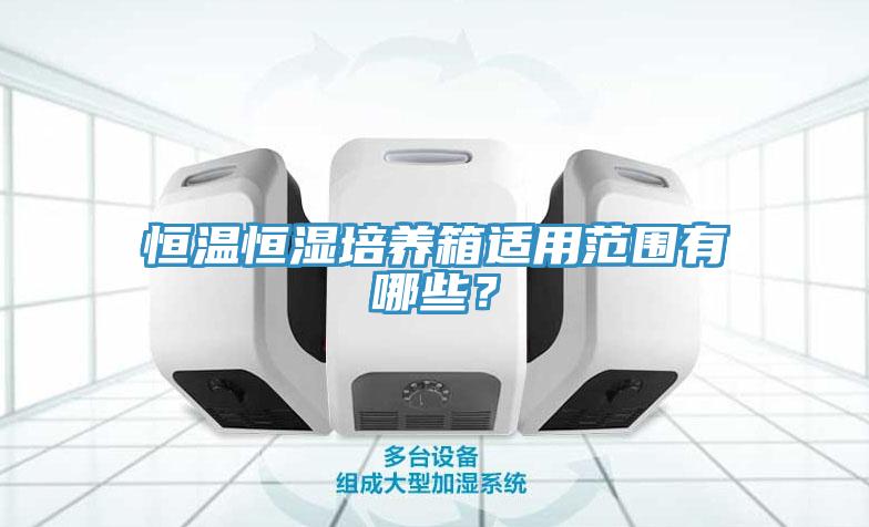 恒溫恒濕培養(yǎng)箱適用范圍有哪些？