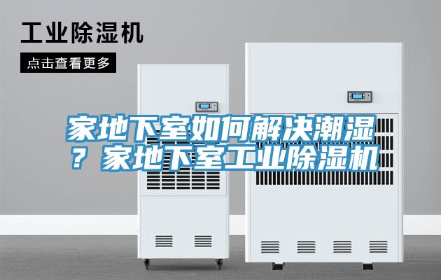 家地下室如何解決潮濕？家地下室工業(yè)除濕機(jī)