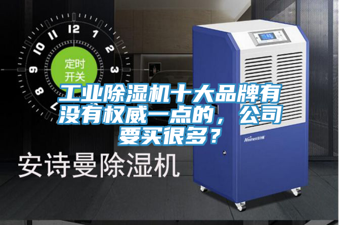 工業(yè)除濕機(jī)十大品牌有沒有權(quán)威一點(diǎn)的，公司要買很多？