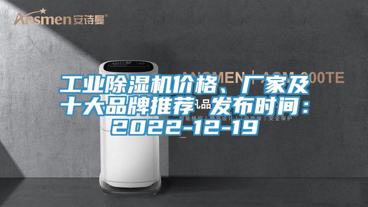 工業(yè)除濕機(jī)價(jià)格、廠家及十大品牌推薦 發(fā)布時(shí)間：2022-12-19