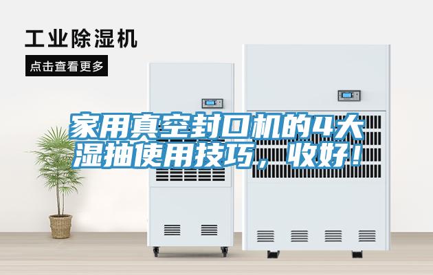 家用真空封口機(jī)的4大濕抽使用技巧，收好！