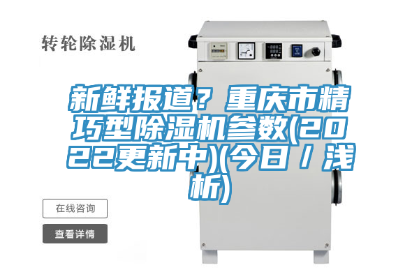 新鮮報(bào)道？重慶市精巧型除濕機(jī)參數(shù)(2022更新中)(今日／淺析)
