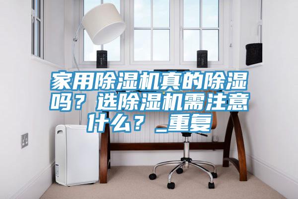 家用除濕機(jī)真的除濕嗎？選除濕機(jī)需注意什么？_重復(fù)