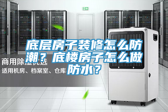 底層房子裝修怎么防潮？底樓房子怎么做防水？
