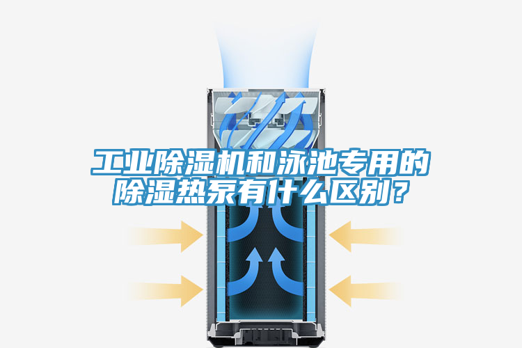 工業(yè)除濕機(jī)和泳池專用的除濕熱泵有什么區(qū)別？