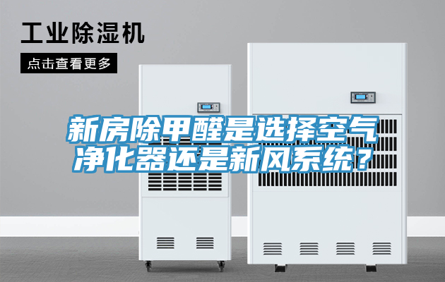 新房除甲醛是選擇空氣凈化器還是新風(fēng)系統(tǒng)？