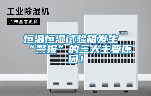 恒溫恒濕試驗(yàn)箱發(fā)生“警報(bào)”的三大主要原因！