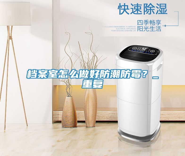 檔案室怎么做好防潮防霉？_重復