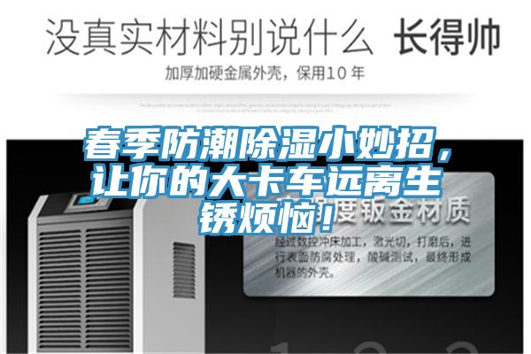 春季防潮除濕小妙招，讓你的大卡車(chē)遠(yuǎn)離生銹煩惱！