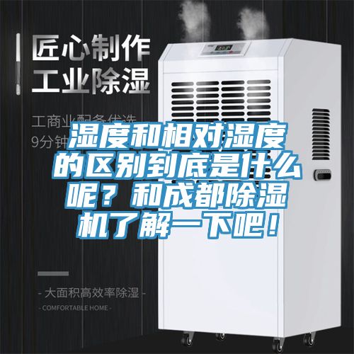 濕度和相對濕度的區(qū)別到底是什么呢？和成都除濕機(jī)了解一下吧！
