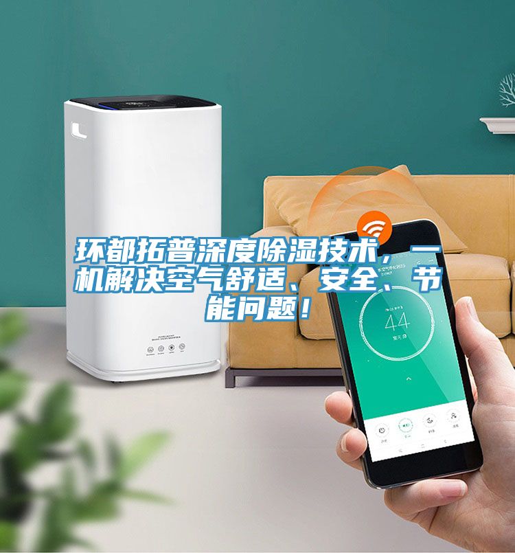 環(huán)都拓普深度除濕技術(shù)，一機(jī)解決空氣舒適、安全、節(jié)能問題！
