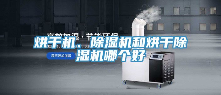烘干機、除濕機和烘干除濕機哪個好