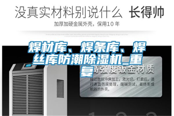 焊材庫、焊條庫、焊絲庫防潮除濕機(jī)_重復(fù)