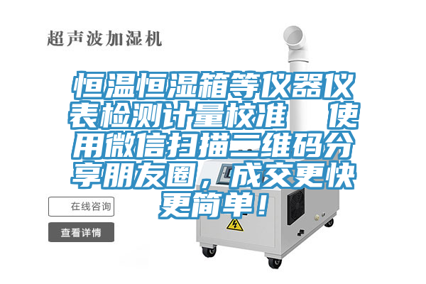 恒溫恒濕箱等儀器儀表檢測(cè)計(jì)量校準(zhǔn)  使用微信掃描二維碼分享朋友圈，成交更快更簡(jiǎn)單！
