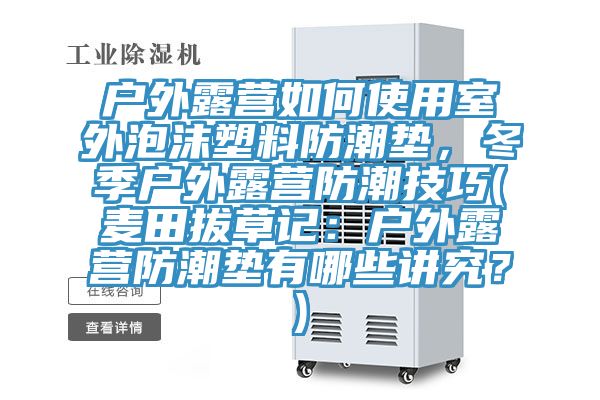 戶外露營如何使用室外泡沫塑料防潮墊，冬季戶外露營防潮技巧(麥田拔草記：戶外露營防潮墊有哪些講究？)