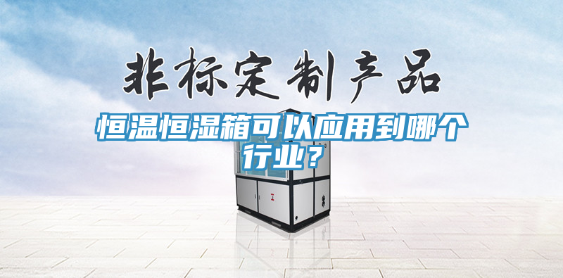 恒溫恒濕箱可以應(yīng)用到哪個(gè)行業(yè)？