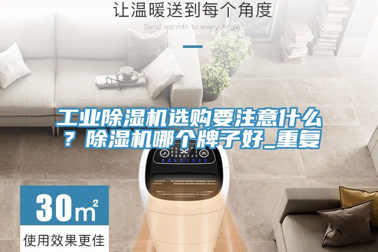 工業(yè)除濕機選購要注意什么？除濕機哪個牌子好_重復(fù)