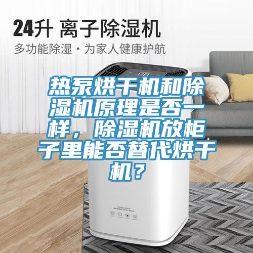 熱泵烘干機(jī)和除濕機(jī)原理是否一樣，除濕機(jī)放柜子里能否替代烘干機(jī)？