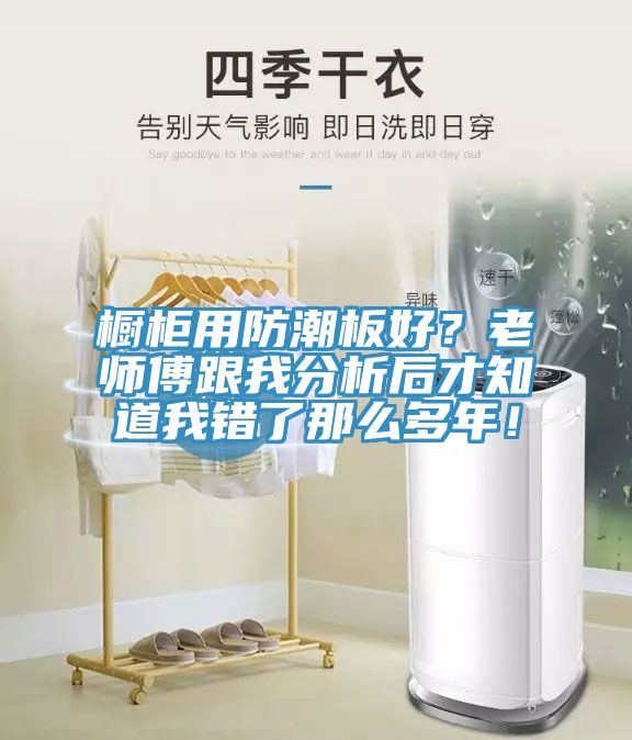 櫥柜用防潮板好？老師傅跟我分析后才知道我錯了那么多年！