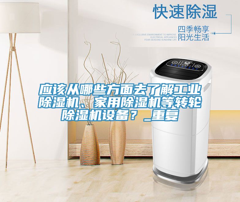 應(yīng)該從哪些方面去了解工業(yè)除濕機、家用除濕機等轉(zhuǎn)輪除濕機設(shè)備？_重復(fù)