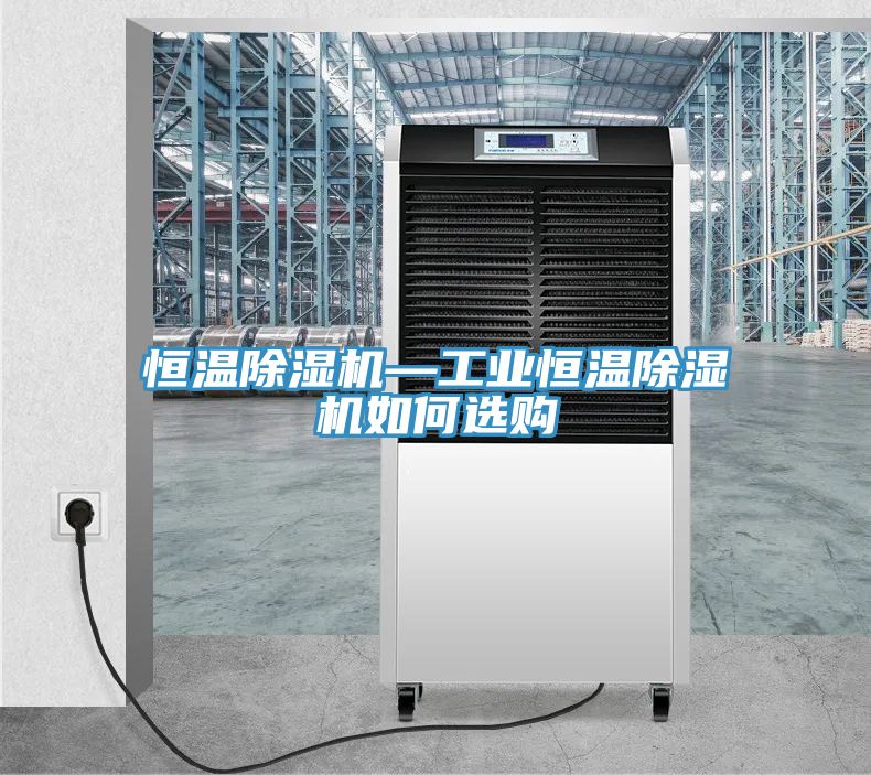恒溫除濕機—工業(yè)恒溫除濕機如何選購