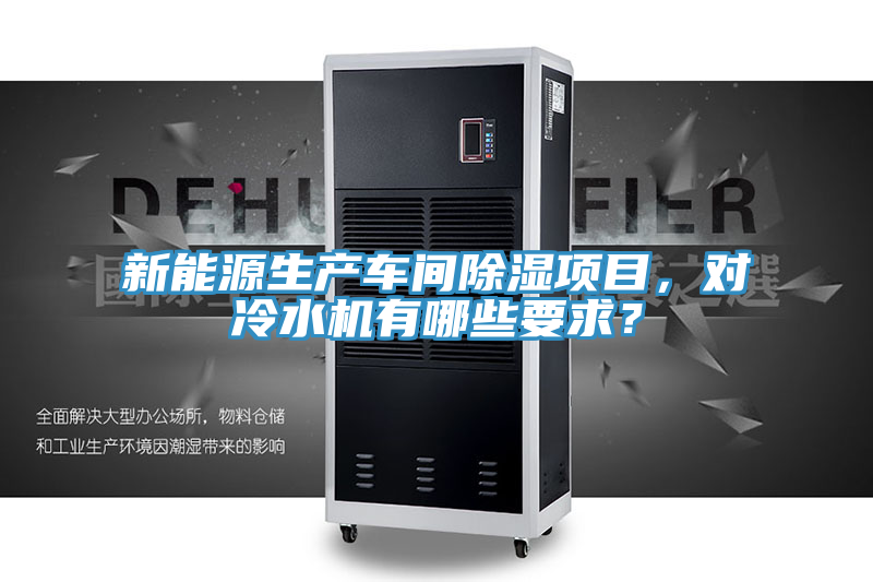 新能源生產(chǎn)車間除濕項(xiàng)目，對(duì)冷水機(jī)有哪些要求？