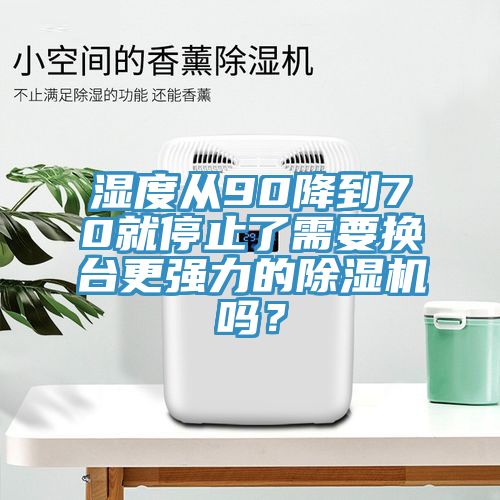 濕度從90降到70就停止了需要換臺更強(qiáng)力的除濕機(jī)嗎？