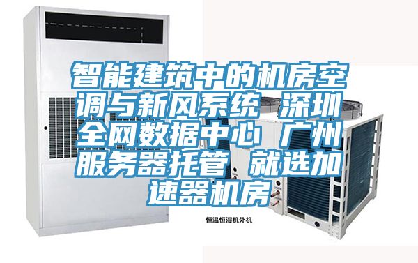 智能建筑中的機房空調與新風系統(tǒng) 深圳全網數(shù)據(jù)中心 廣州服務器托管 就選加速器機房