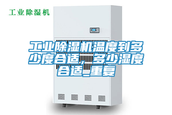 工業(yè)除濕機(jī)溫度到多少度合適，多少濕度合適_重復(fù)