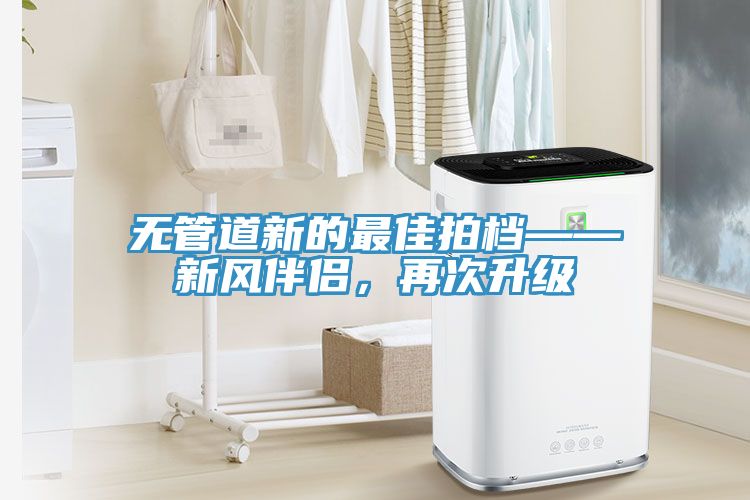 無(wú)管道新的最佳拍檔——新風(fēng)伴侶，再次升級(jí)