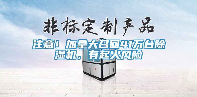 注意！加拿大召回41萬臺除濕機(jī)，有起火風(fēng)險