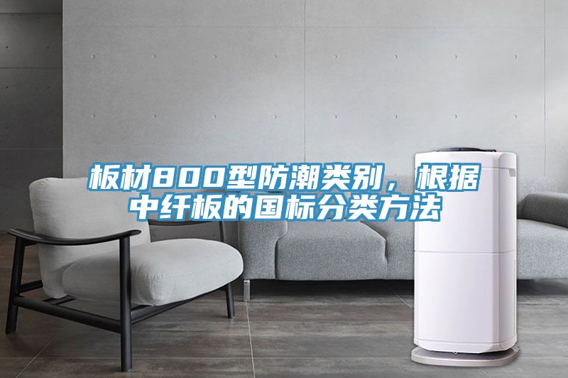 板材800型防潮類別，根據(jù)中纖板的國標(biāo)分類方法