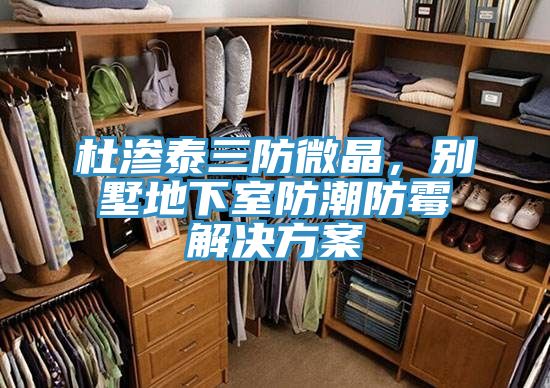 杜滲泰三防微晶，別墅地下室防潮防霉解決方案