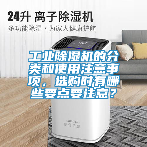 工業(yè)除濕機的分類和使用注意事項，選購時有哪些要點要注意？