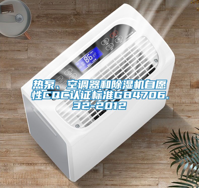 熱泵、空調(diào)器和除濕機(jī)自愿性CQC認(rèn)證標(biāo)準(zhǔn)GB4706.32-2012