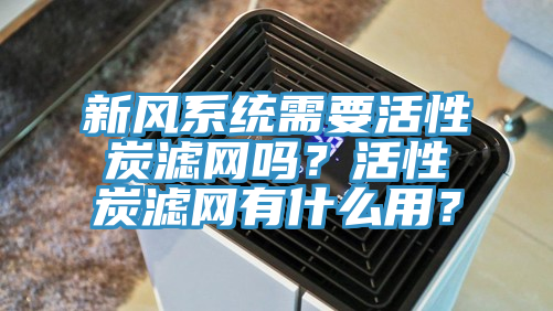 新風(fēng)系統(tǒng)需要活性炭濾網(wǎng)嗎？活性炭濾網(wǎng)有什么用？