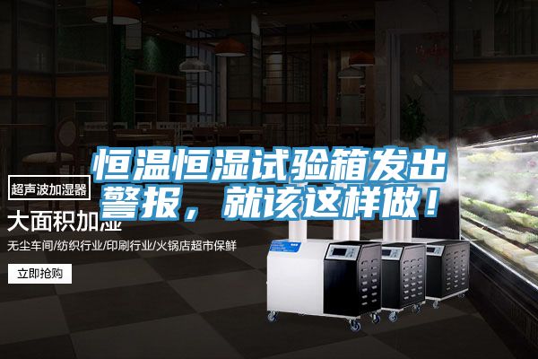 恒溫恒濕試驗(yàn)箱發(fā)出警報(bào)，就該這樣做！