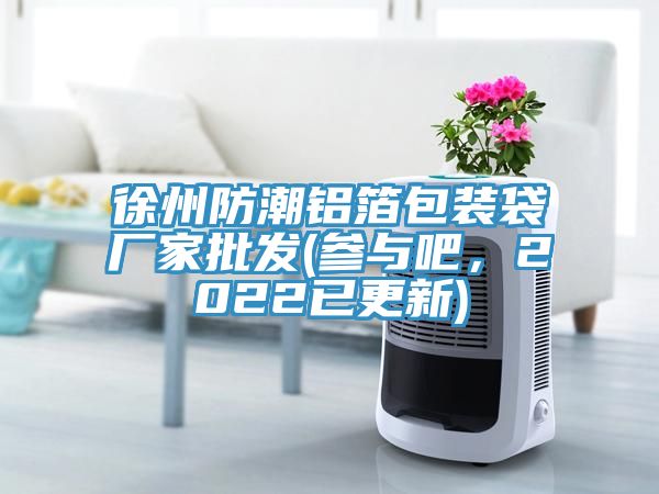 徐州防潮鋁箔包裝袋廠家批發(fā)(參與吧，2022已更新)