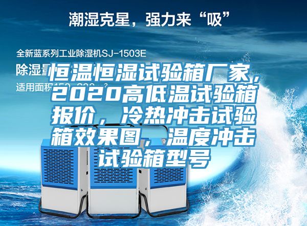 恒溫恒濕試驗(yàn)箱廠家，2020高低溫試驗(yàn)箱報(bào)價(jià)，冷熱沖擊試驗(yàn)箱效果圖，溫度沖擊試驗(yàn)箱型號(hào)
