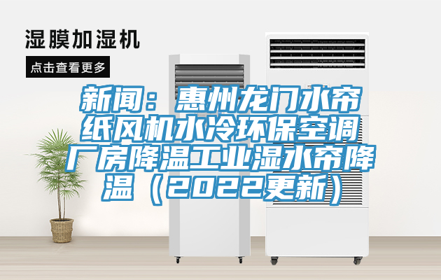 新聞：惠州龍門水簾紙風(fēng)機(jī)水冷環(huán)?？照{(diào)廠房降溫工業(yè)濕水簾降溫（2022更新）